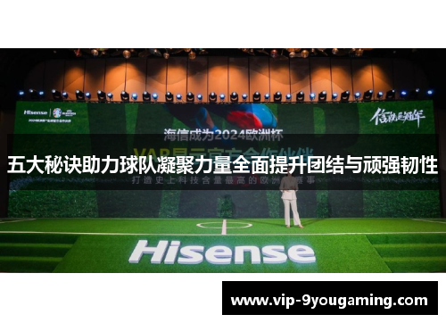 五大秘诀助力球队凝聚力量全面提升团结与顽强韧性 五大秘诀助力球队凝聚力量全面提升团结与顽强韧性