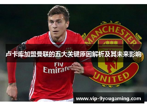 卢卡库加盟曼联的五大关键原因解析及其未来影响