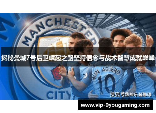 揭秘曼城7号后卫崛起之路坚持信念与战术智慧成就巅峰 揭秘曼城7号后卫崛起之路坚持信念与战术智慧成就巅峰