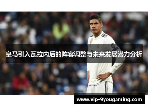 皇马引入瓦拉内后的阵容调整与未来发展潜力分析 皇马引入瓦拉内后的阵容调整与未来发展潜力分析