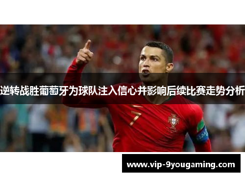 逆转战胜葡萄牙为球队注入信心并影响后续比赛走势分析