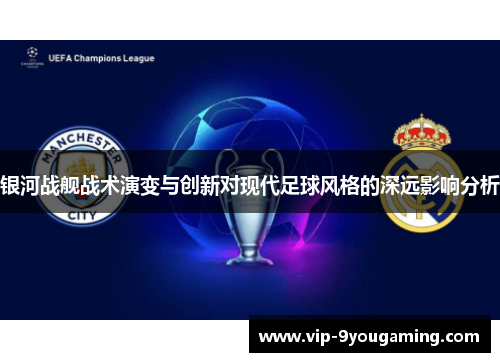 银河战舰战术演变与创新对现代足球风格的深远影响分析