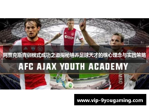 阿贾克斯青训模式成功之道揭秘培养足球天才的核心理念与实践策略 阿贾克斯青训模式成功之道揭秘培养足球天才的核心理念与实践策略