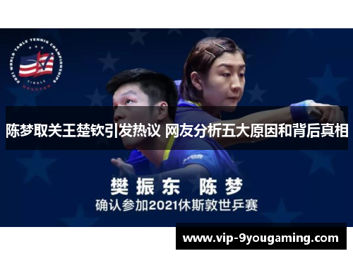 陈梦取关王楚钦引发热议 网友分析五大原因和背后真相 陈梦取关王楚钦引发热议 网友分析五大原因和背后真相