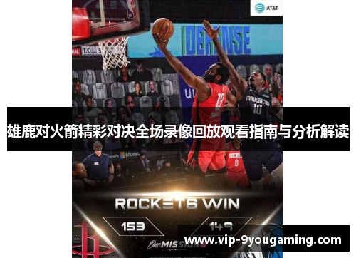 雄鹿对火箭精彩对决全场录像回放观看指南与分析解读 雄鹿对火箭精彩对决全场录像回放观看指南与分析解读