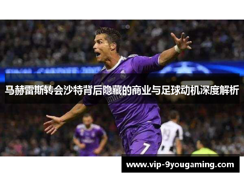 马赫雷斯转会沙特背后隐藏的商业与足球动机深度解析 马赫雷斯转会沙特背后隐藏的商业与足球动机深度解析