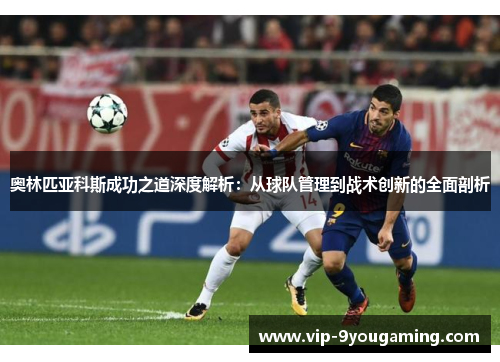 奥林匹亚科斯成功之道深度解析：从球队管理到战术创新的全面剖析