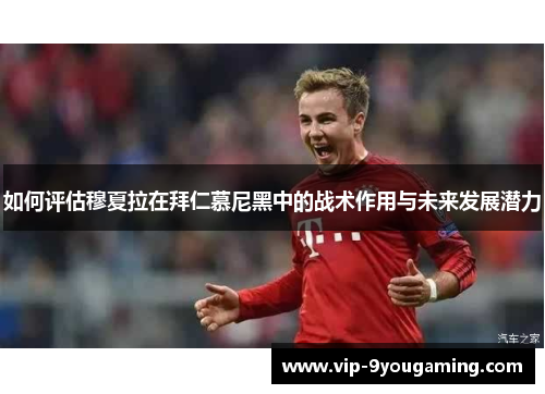 如何评估穆夏拉在拜仁慕尼黑中的战术作用与未来发展潜力