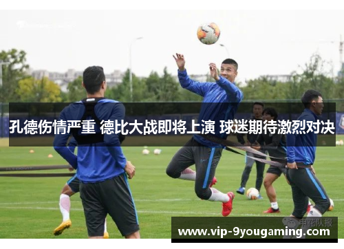 孔德伤情严重 德比大战即将上演 球迷期待激烈对决