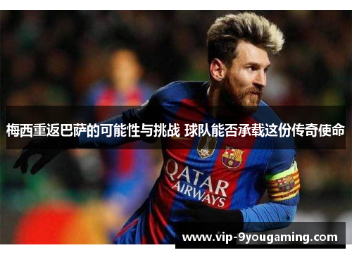 梅西重返巴萨的可能性与挑战 球队能否承载这份传奇使命